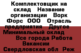 Комплектовщик на склад › Название организации ­ Ворк Форс, ООО › Отрасль предприятия ­ Другое › Минимальный оклад ­ 30 000 - Все города Работа » Вакансии   . Свердловская обл.,Реж г.